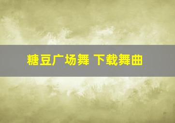 糖豆广场舞 下载舞曲